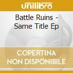 Battle Ruins - Same Title Ep cd musicale