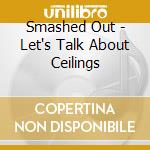 Smashed Out - Let's Talk About Ceilings cd