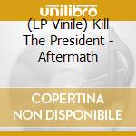 (LP Vinile) Kill The President - Aftermath vinile