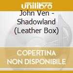 John Ven - Shadowland (Leather Box) cd
