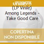 (LP Vinile) Among Legends - Take Good Care vinile