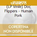 (LP Vinile) Doc Flippers - Human Pork vinile