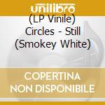 (LP Vinile) Circles - Still (Smokey White) vinile
