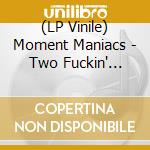 (LP Vinile) Moment Maniacs - Two Fuckin' Pieces (Green) vinile