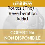 Routes (The) - Reverberation Addict cd