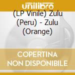 (LP Vinile) Zulu (Peru) - Zulu (Orange) lp vinile