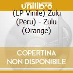 (LP Vinile) Zulu (Peru) - Zulu (Orange) vinile