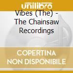 Vibes (The) - The Chainsaw Recordings cd