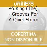 45 King (The) - Grooves For A Quiet Storm cd musicale