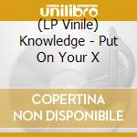 (LP Vinile) Knowledge - Put On Your X lp vinile