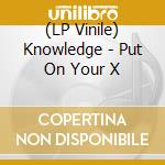 (LP Vinile) Knowledge - Put On Your X vinile