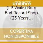 (LP Vinile) Born Bad Record Shop (25 Years Anniversary) / Various vinile