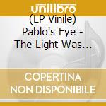 (LP Vinile) Pablo's Eye - The Light Was Sharp, Our Eyes Were Open vinile
