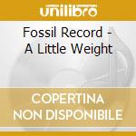 Fossil Record - A Little Weight cd