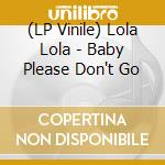(LP Vinile) Lola Lola - Baby Please Don't Go vinile