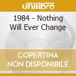 1984 - Nothing Will Ever Change cd