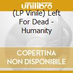 (LP Vinile) Left For Dead - Humanity vinile