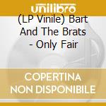 (LP Vinile) Bart And The Brats - Only Fair vinile