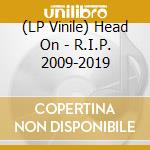 (LP Vinile) Head On - R.I.P. 2009-2019 vinile