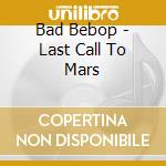 Bad Bebop - Last Call To Mars cd
