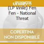 (LP Vinile) Fen Fen - National Threat vinile
