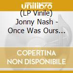 (LP Vinile) Jonny Nash - Once Was Ours Forever vinile