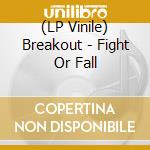 (LP Vinile) Breakout - Fight Or Fall vinile