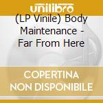 (LP Vinile) Body Maintenance - Far From Here vinile