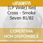 (LP Vinile) Red Cross - Smoke Seven 81/82 vinile