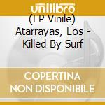 (LP Vinile) Atarrayas, Los - Killed By Surf vinile