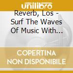 Reverb, Los - Surf The Waves Of Music With... cd