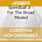 Speedball Jr - For The Broad Minded cd
