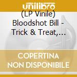 (LP Vinile) Bloodshot Bill - Trick & Treat, Vol. 3 vinile