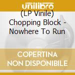 (LP Vinile) Chopping Block - Nowhere To Run vinile