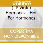 (LP Vinile) Hormones - Hot For Hormones vinile