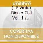 (LP Vinile) Dinner Chill Vol. 1 / Various vinile