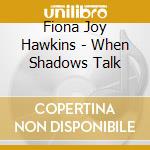 Fiona Joy Hawkins - When Shadows Talk cd