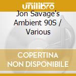 Jon Savage's Ambient 90S / Various cd musicale