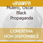 Mulero, Oscar - Black Propaganda cd musicale di Mulero, Oscar