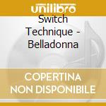 Switch Technique - Belladonna cd musicale di Switch Technique