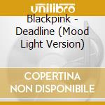 Blackpink - Deadline (Mood Light Version) cd