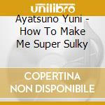 Ayatsuno Yuni - How To Make Me Super Sulky cd