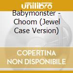 Babymonster - Choom (Jewel Case Version) cd