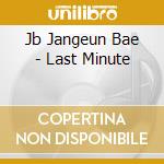 Jb Jangeun Bae - Last Minute cd musicale di Jb Jangeun Bae