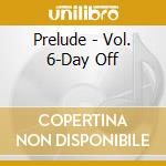 Prelude - Vol. 6-Day Off cd musicale di Prelude
