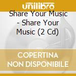 Share Your Music - Share Your Music (2 Cd) cd musicale di Share Your Music