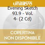 Evening Sketch 93.9 - Vol. 4- (2 Cd) cd musicale di Evening Sketch 93.9