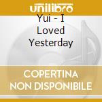 Yui - I Loved Yesterday cd musicale di Yui