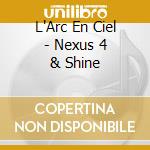 L'Arc En Ciel - Nexus 4 & Shine cd musicale di L'Arc En Ciel