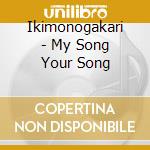 Ikimonogakari - My Song Your Song cd musicale di Ikimonogakari